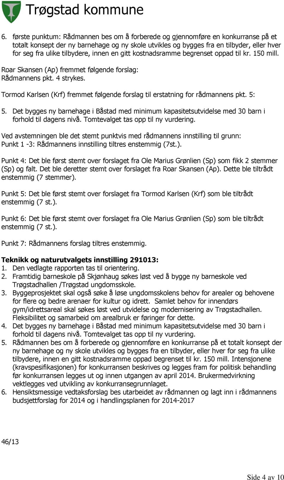 Tormod Karlsen (Krf) fremmet følgende forslag til erstatning for rådmannens pkt. 5: 5. Det bygges ny barnehage i Båstad med minimum kapasitetsutvidelse med 30 barn i forhold til dagens nivå.