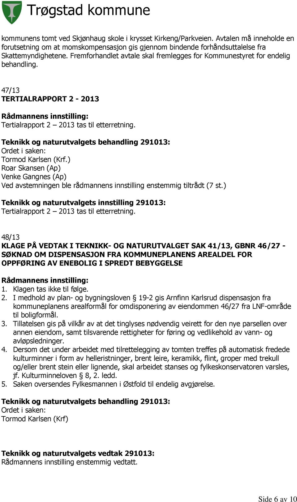 ) Roar Skansen (Ap) Venke Gangnes (Ap) Ved avstemningen ble rådmannens innstilling enstemmig tiltrådt (7 st.) Teknikk og naturutvalgets innstilling 291013: Tertialrapport 2 2013 tas til etterretning.