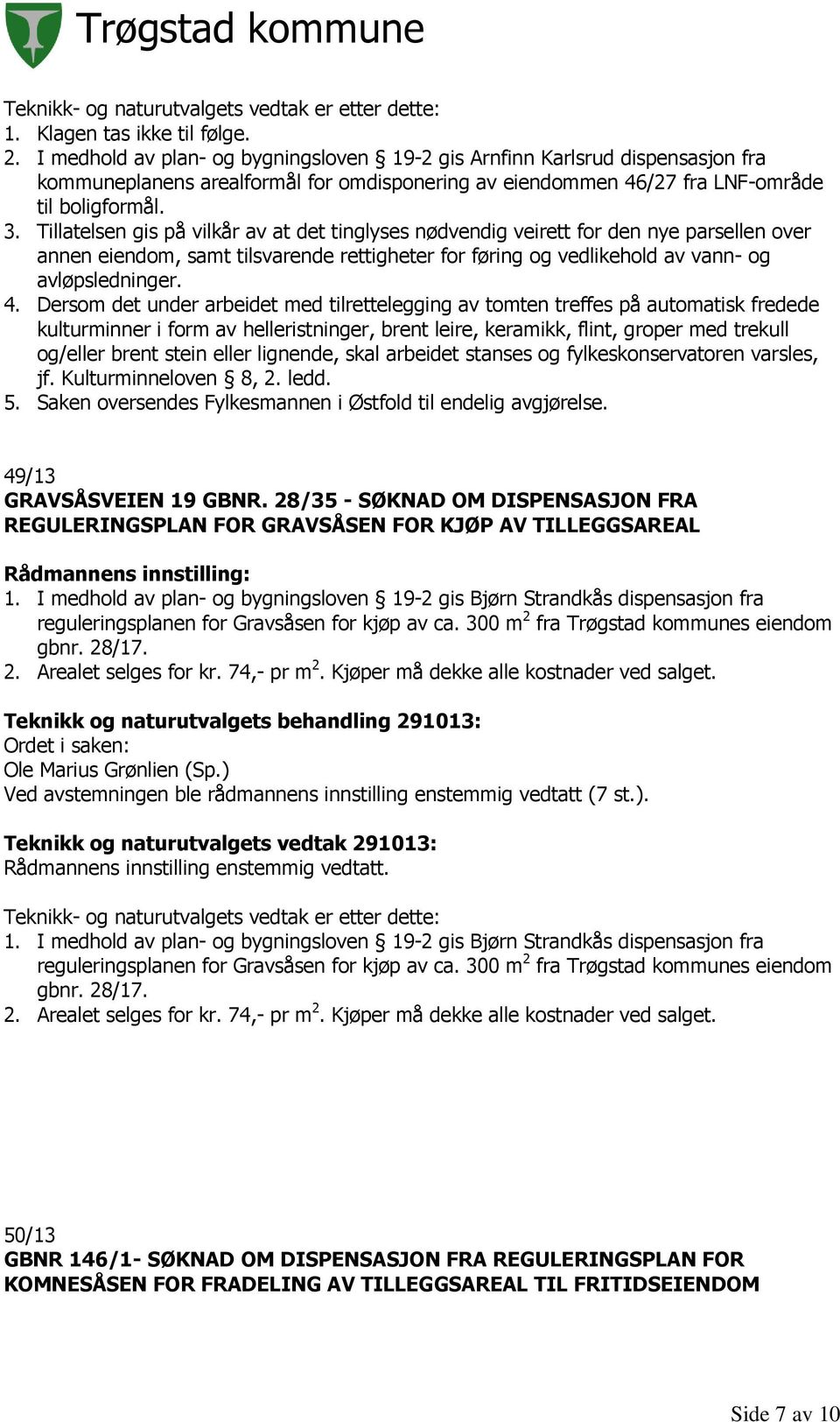 Tillatelsen gis på vilkår av at det tinglyses nødvendig veirett for den nye parsellen over annen eiendom, samt tilsvarende rettigheter for føring og vedlikehold av vann- og avløpsledninger. 4.