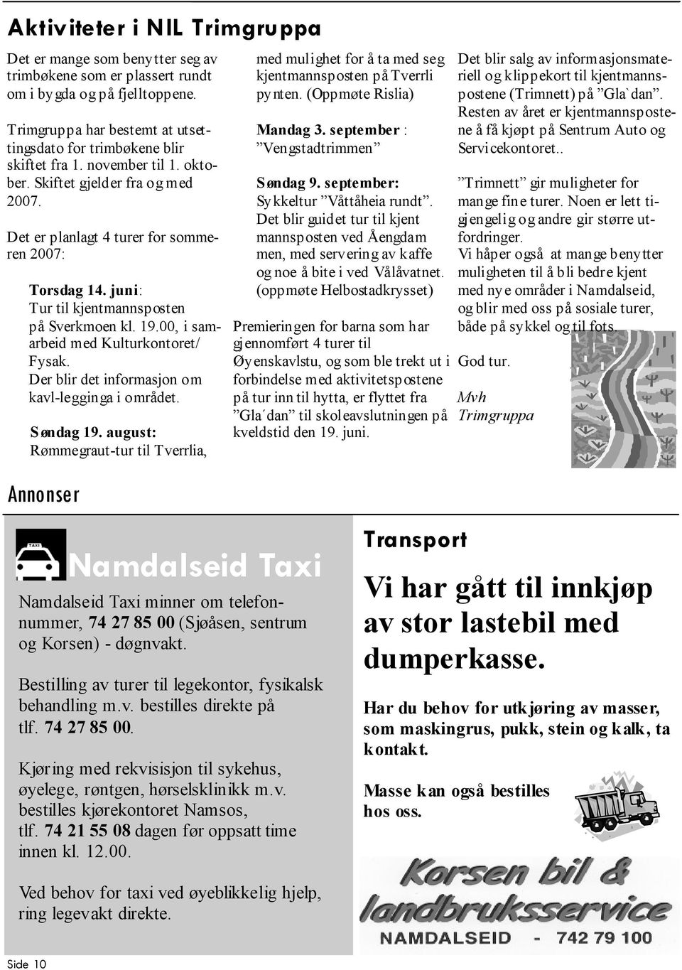 juni: Tur til kjentmannsposten på Sverkmoen kl. 19.00, i samarbeid med Kulturkontoret/ Fysak. Der blir det informasjon om kavl-legginga i området. Søndag 19.