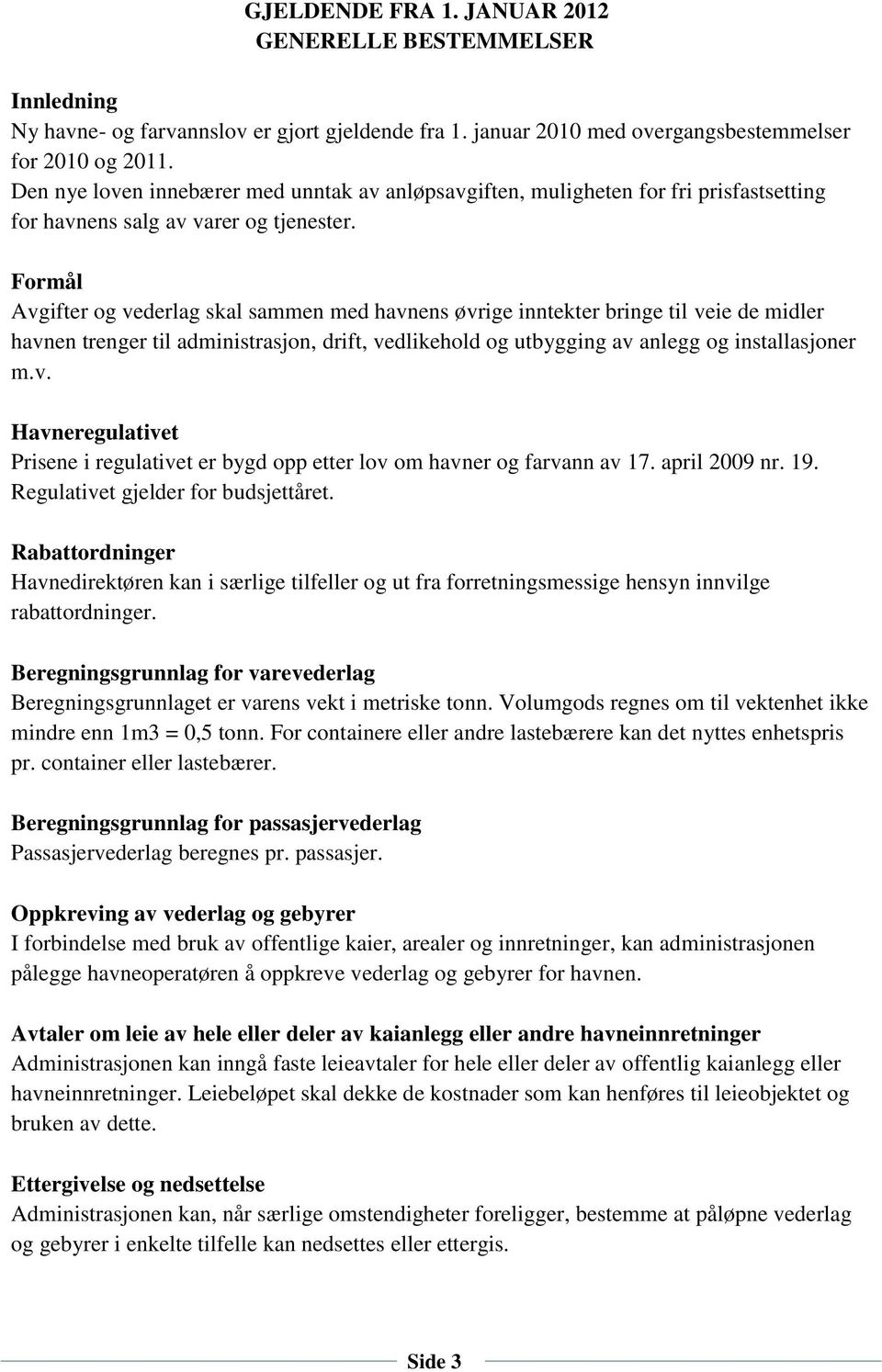 Formål Avgifter og vederlag skal sammen med havnens øvrige inntekter bringe til veie de midler havnen trenger til administrasjon, drift, vedlikehold og utbygging av anlegg og installasjoner m.v. Havneregulativet Prisene i regulativet er bygd opp etter lov om havner og farvann av 17.