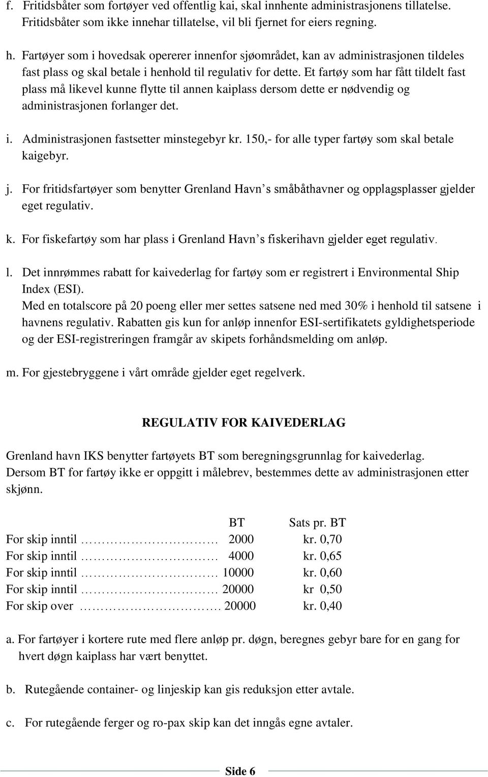 Et fartøy som har fått tildelt fast plass må likevel kunne flytte til annen kaiplass dersom dette er nødvendig og administrasjonen forlanger det. i. Administrasjonen fastsetter minstegebyr kr.