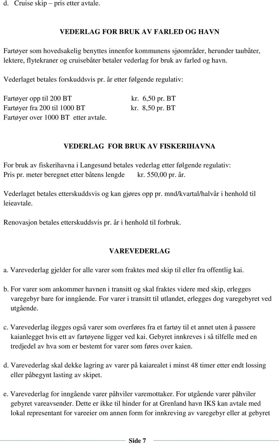 havn. Vederlaget betales forskuddsvis pr. år etter følgende regulativ: Fartøyer opp til 200 BT Fartøyer fra 200 til 1000 BT Fartøyer over 1000 BT etter avtale. kr. 6,50 pr. BT kr. 8,50 pr.