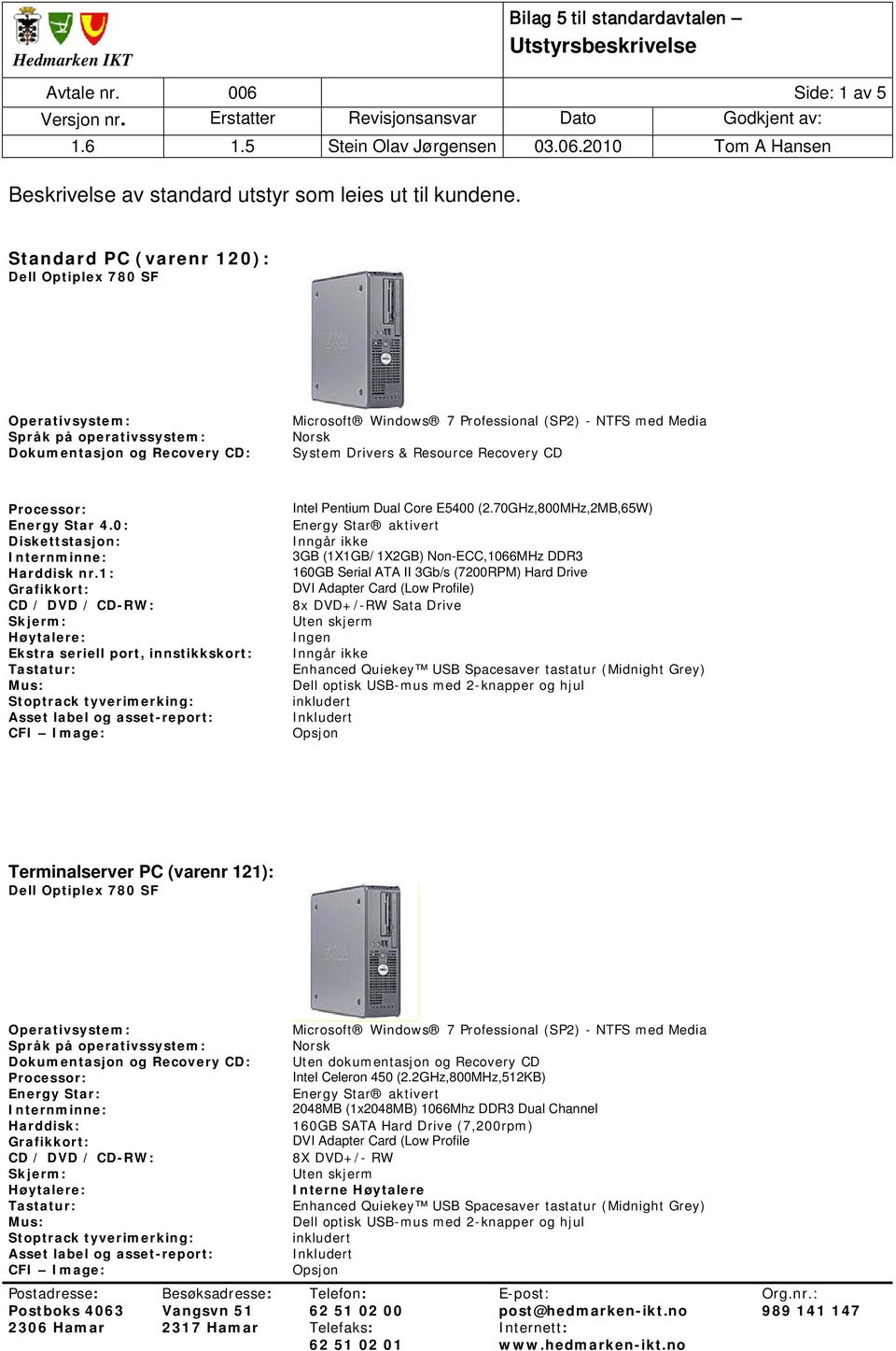 70GHz,800MHz,2MB,65W) 3GB (1X1GB/ 1X2GB) Non-ECC,1066MHz DDR3 160GB Serial ATA II 3Gb/s (7200RPM) Hard Drive DVI Adapter Card (Low Profile) 8x DVD+/-RW Sata Drive Ingen