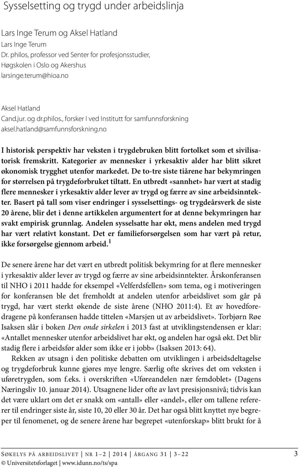 no I historisk perspektiv har veksten i trygdebruken blitt fortolket som et sivilisatorisk fremskritt. Kategorier av mennesker i yrkesaktiv alder har blitt sikret økonomisk trygghet utenfor markedet.