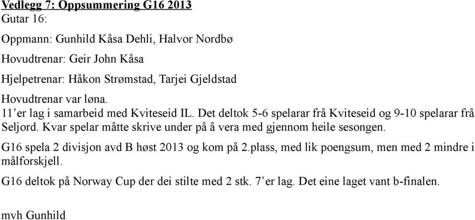 Det deltok 5-6 spelarar frå Kviteseid og 9-10 spelarar frå Seljord. Kvar spelar måtte skrive under på å vera med gjennom heile sesongen.