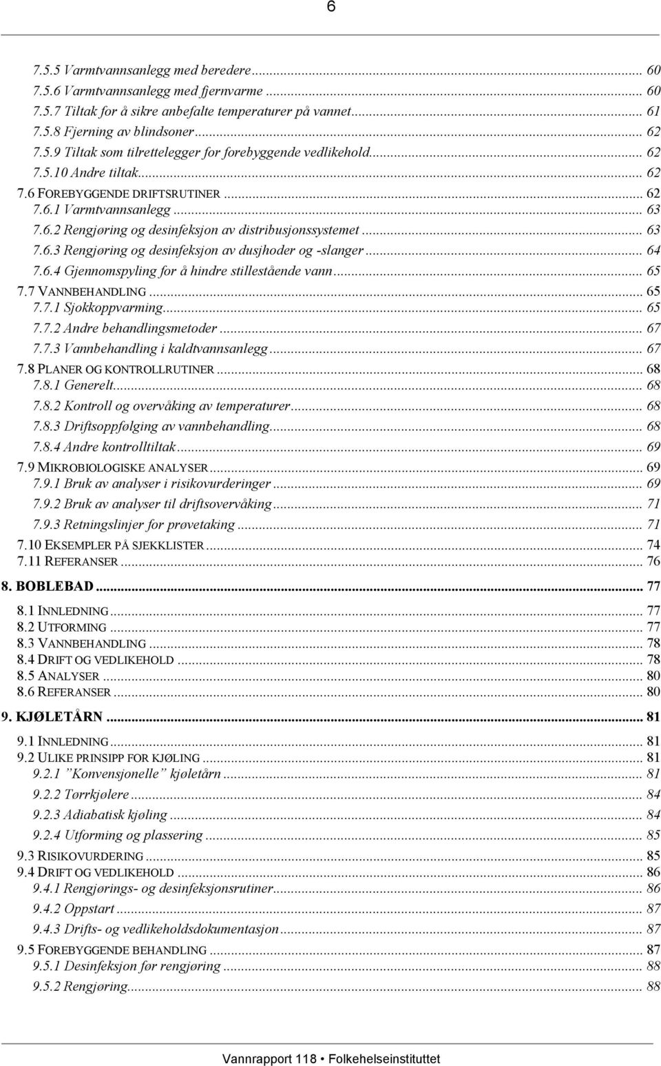 .. 64 7.6.4 Gjennomspyling for å hindre stillestående vann... 65 7.7 VANNBEHANDLING... 65 7.7.1 Sjokkoppvarming... 65 7.7.2 Andre behandlingsmetoder... 67 7.7.3 Vannbehandling i kaldtvannsanlegg.