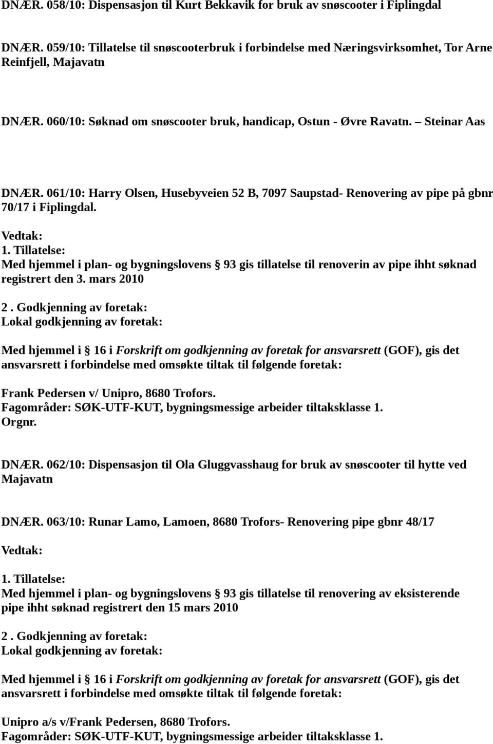 Tillatelse: Med hjemmel i plan- og bygningslovens 93 gis tillatelse til renoverin av pipe ihht søknad registrert den 3. mars 2010 2.