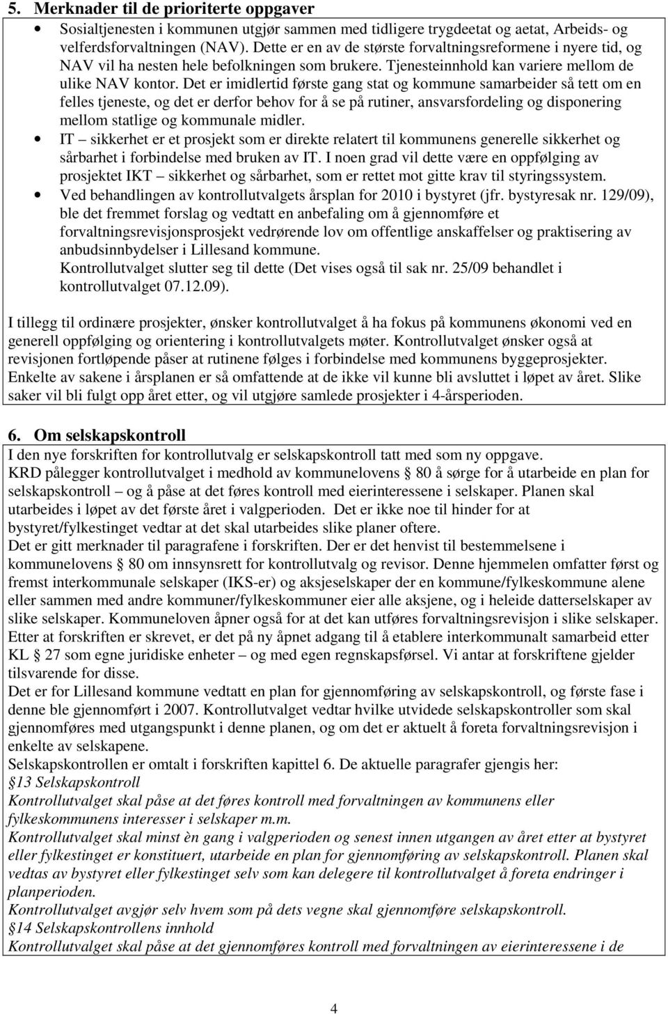 Det er imidlertid første gang stat og kommune samarbeider så tett om en felles tjeneste, og det er derfor behov for å se på rutiner, ansvarsfordeling og disponering mellom statlige og kommunale