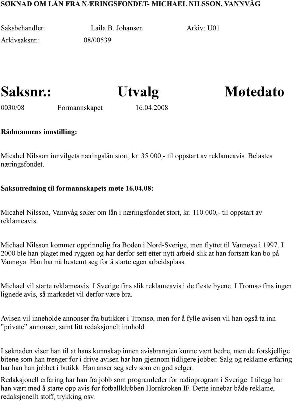 08: Micahel Nilsson, Vannvåg søker om lån i næringsfondet stort, kr. 110.000,- til oppstart av reklameavis. Michael Nilsson kommer opprinnelig fra Boden i Nord-Sverige, men flyttet til Vannøya i 1997.