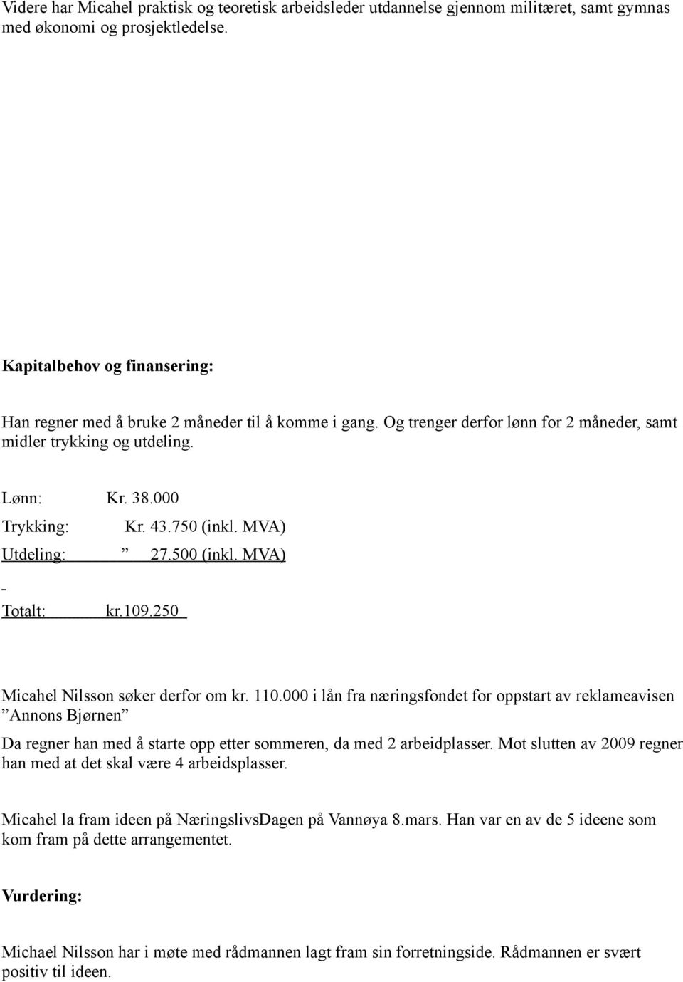 MVA) Utdeling: 27.500 (inkl. MVA) Totalt: kr.109.250 Micahel Nilsson søker derfor om kr. 110.