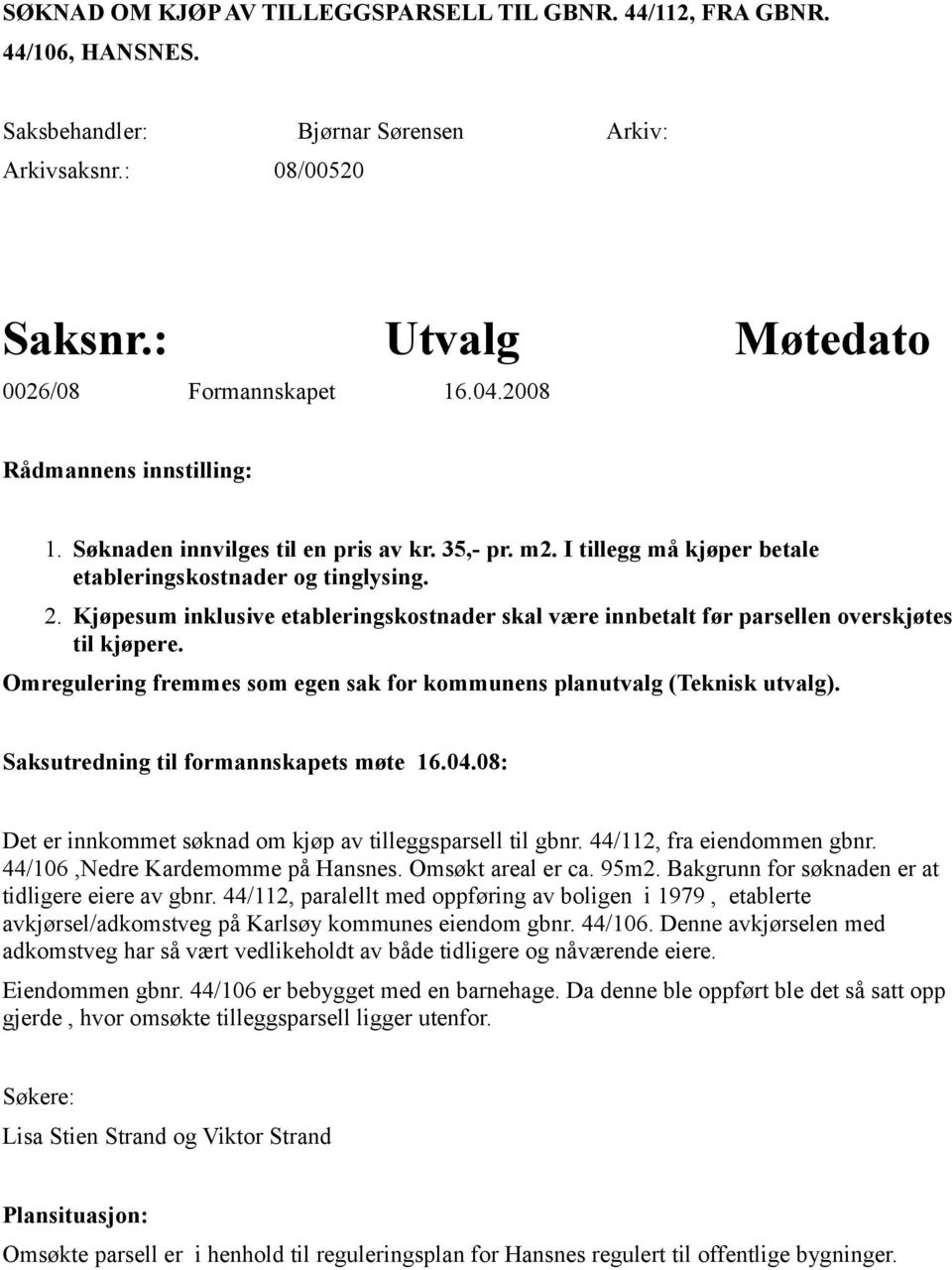 Kjøpesum inklusive etableringskostnader skal være innbetalt før parsellen overskjøtes til kjøpere. Omregulering fremmes som egen sak for kommunens planutvalg (Teknisk utvalg).