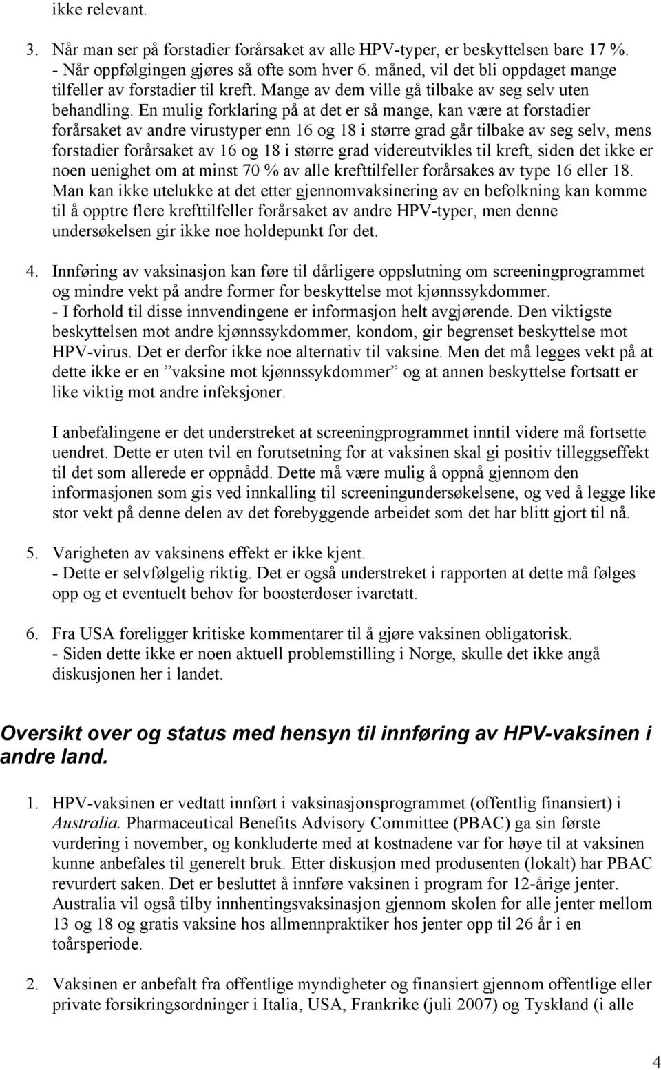 En mulig forklaring på at det er så mange, kan være at forstadier forårsaket av andre virustyper enn 16 og 18 i større grad går tilbake av seg selv, mens forstadier forårsaket av 16 og 18 i større