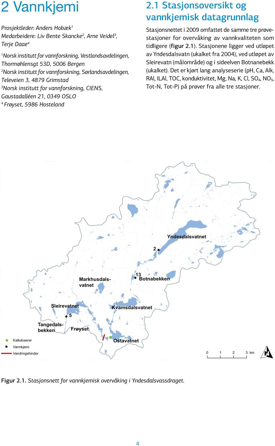 1 Stasjonsoversikt og vannkjemisk datagrunnlag Stasjonsnettet i 29 omfattet de samme tre prøvestasjoner for overvåking av vannkvaliteten som tidligere (figur 2.1).