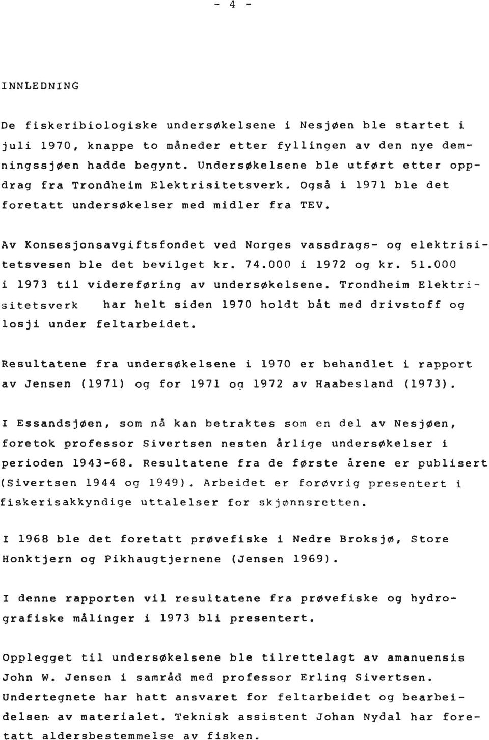 Av Konsesjonsavgiftsfondet ved Norges vassdragn- og elektrisitetsvesen ble det bevilget kr. 74.000 i 1972 og kr. 51.000 i 1973 til viderefgring av unders~kelsene.