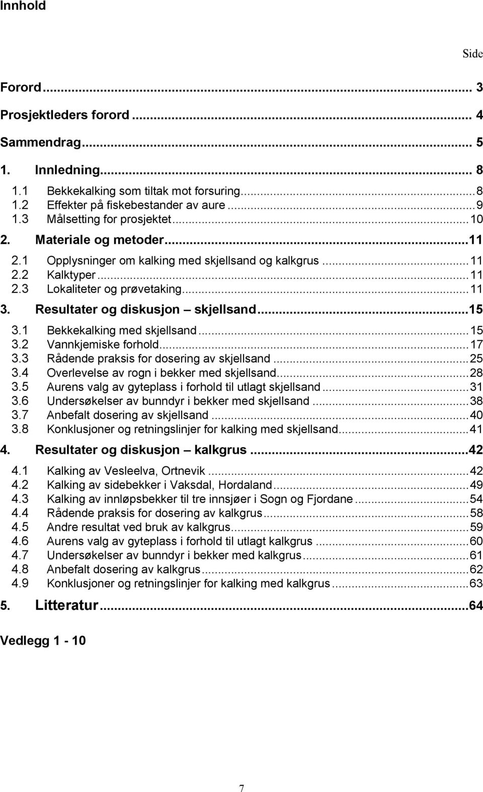 Resultater og diskusjon skjellsand...15 3.1 Bekkekalking med skjellsand...15 3.2 Vannkjemiske forhold...17 3.3 Rådende praksis for dosering av skjellsand...25 3.