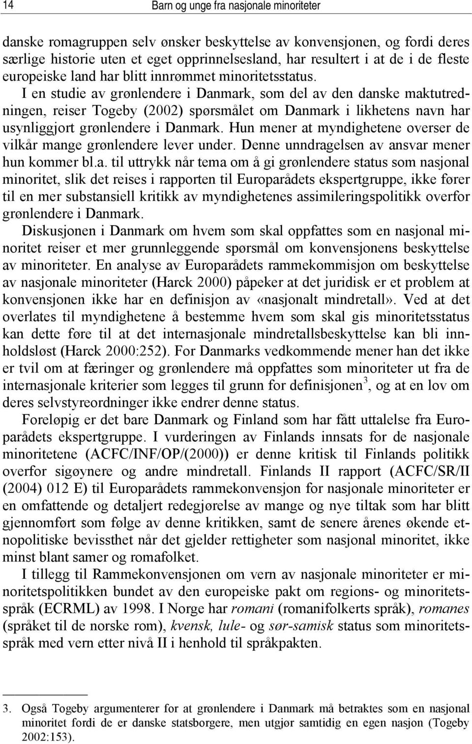 I en studie av grønlendere i Danmark, som del av den danske maktutredningen, reiser Togeby (2002) spørsmålet om Danmark i likhetens navn har usynliggjort grønlendere i Danmark.