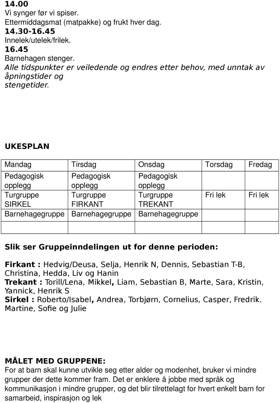 UKESPLAN Mandag Tirsdag Onsdag Torsdag Fredag Pedagogisk opplegg Pedagogisk opplegg Pedagogisk opplegg Turgruppe Turgruppe Turgruppe Fri lek Fri lek SIRKEL FIRKANT TREKANT Barnehagegruppe