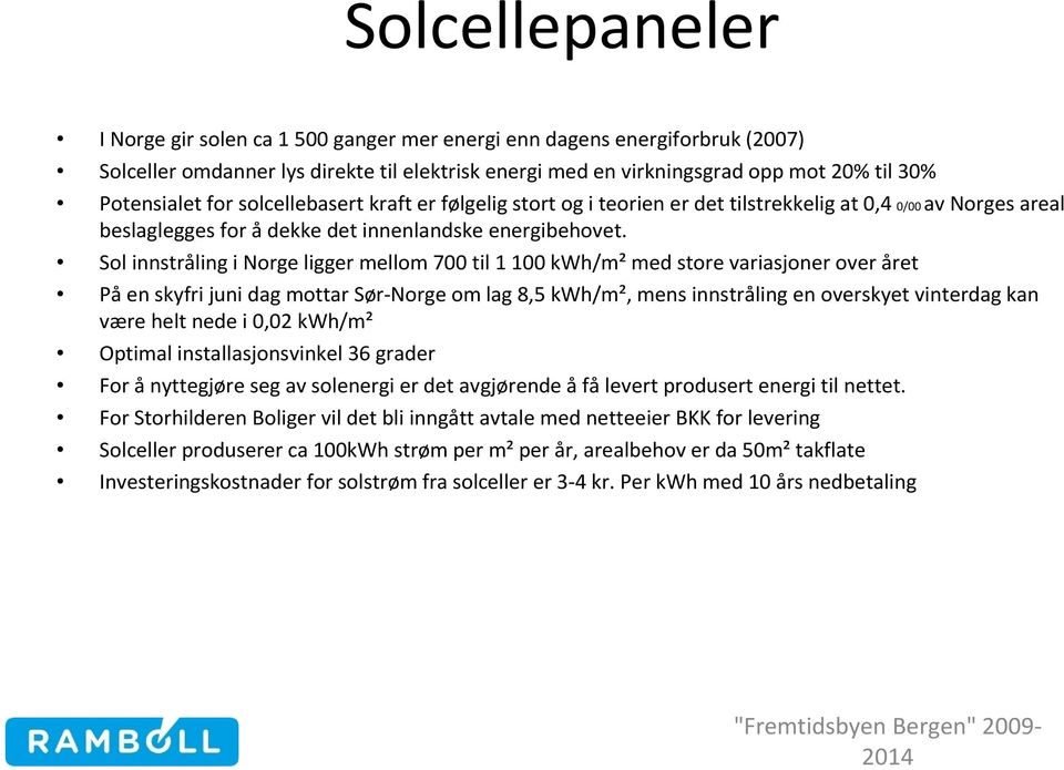 Sol innstråling i Norge ligger mellom 700 til 1 100 kwh/m² med store variasjoner over året Påen skyfri juni dag mottar Sør-Norge om lag 8,5 kwh/m², mens innstråling en overskyet vinterdag kan være