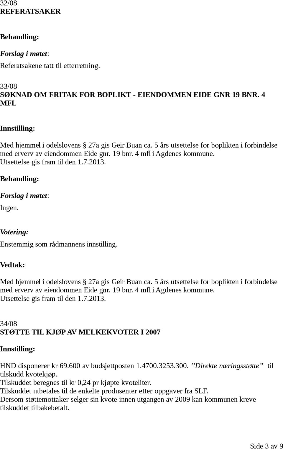 Med hjemmel i odelslovens 27a gis Geir Buan ca. 5 års utsettelse for boplikten i forbindelse med erverv av eiendommen Eide gnr. 19 bnr. 4 mfl i Agdenes kommune. Utsettelse gis fram til den 1.7.2013.