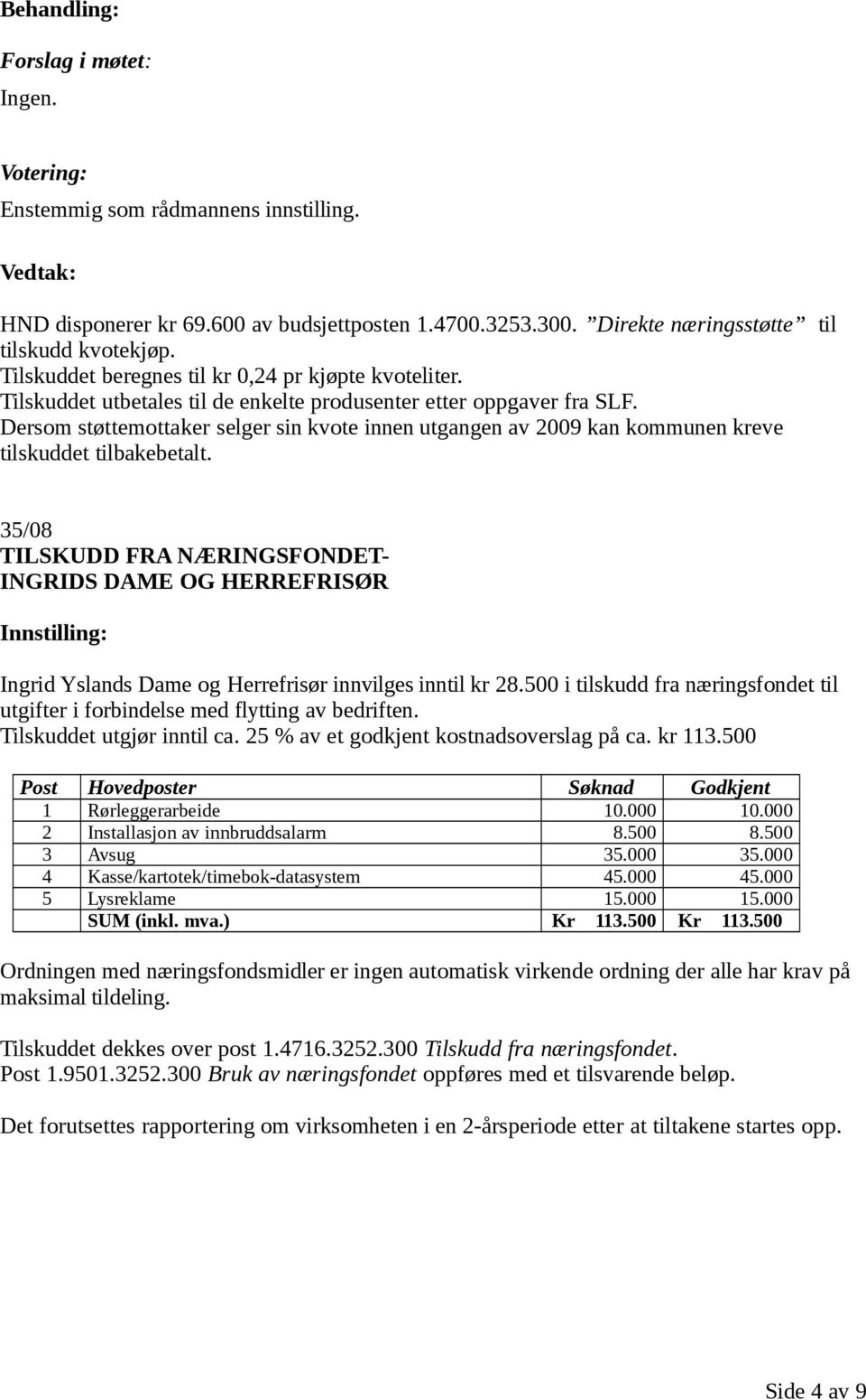 Dersom støttemottaker selger sin kvote innen utgangen av 2009 kan kommunen kreve tilskuddet tilbakebetalt.