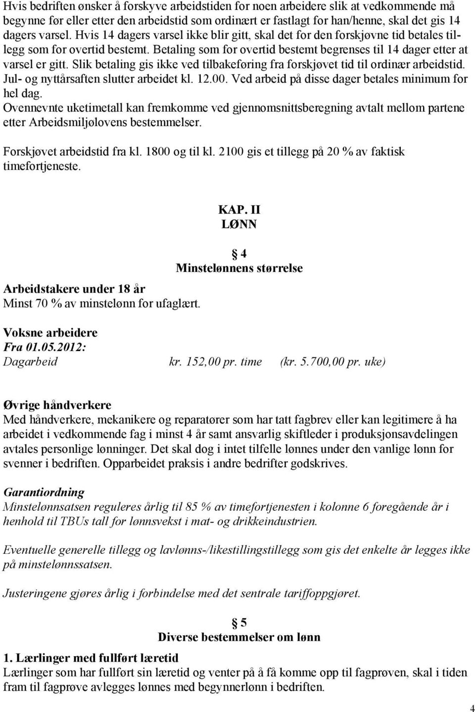 Slik betaling gis ikke ved tilbakeføring fra forskjøvet tid til ordinær arbeidstid. Jul- og nyttårsaften slutter arbeidet kl. 12.00. Ved arbeid på disse dager betales minimum for hel dag.