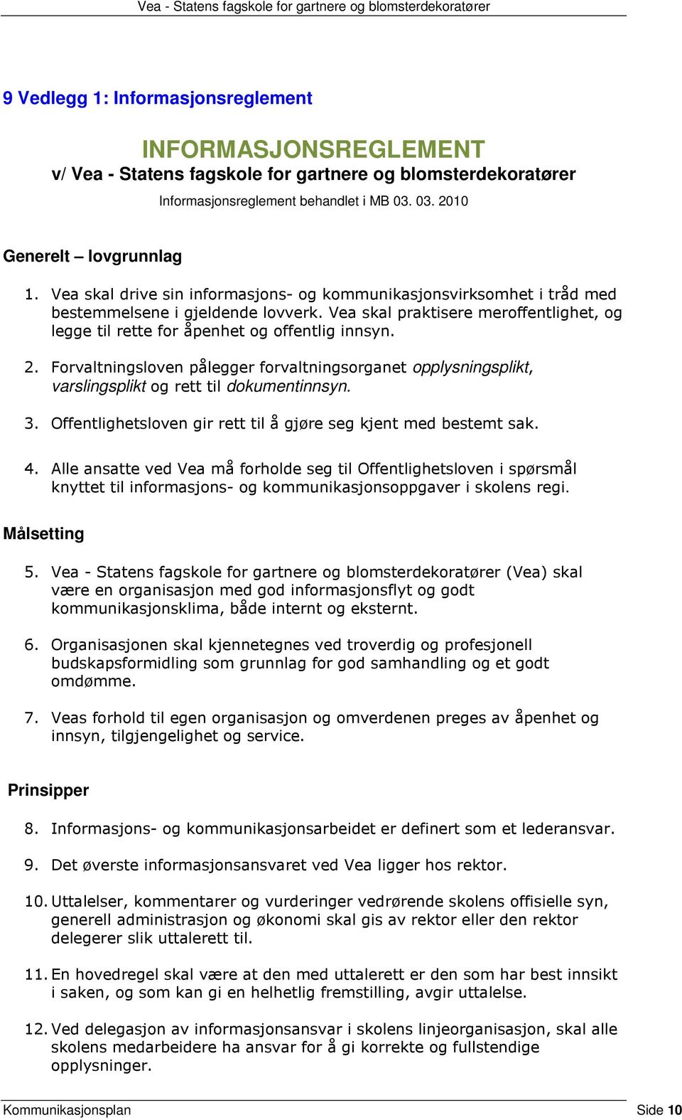 Forvaltningsloven pålegger forvaltningsorganet opplysningsplikt, varslingsplikt og rett til dokumentinnsyn. 3. Offentlighetsloven gir rett til å gjøre seg kjent med bestemt sak. 4.