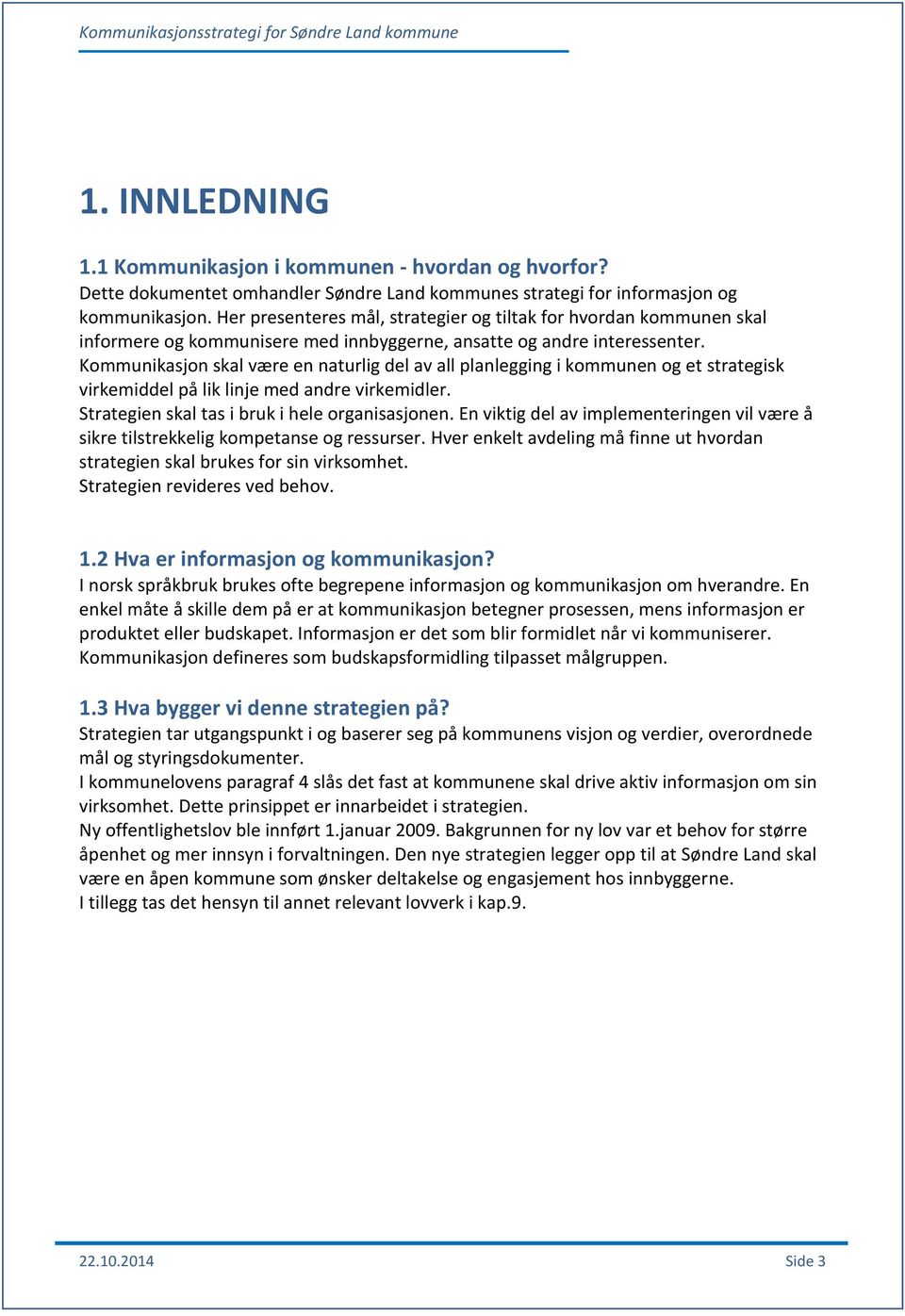 Kommunikasjon skal være en naturlig del av all planlegging i kommunen og et strategisk virkemiddel på lik linje med andre virkemidler. Strategien skal tas i bruk i hele organisasjonen.