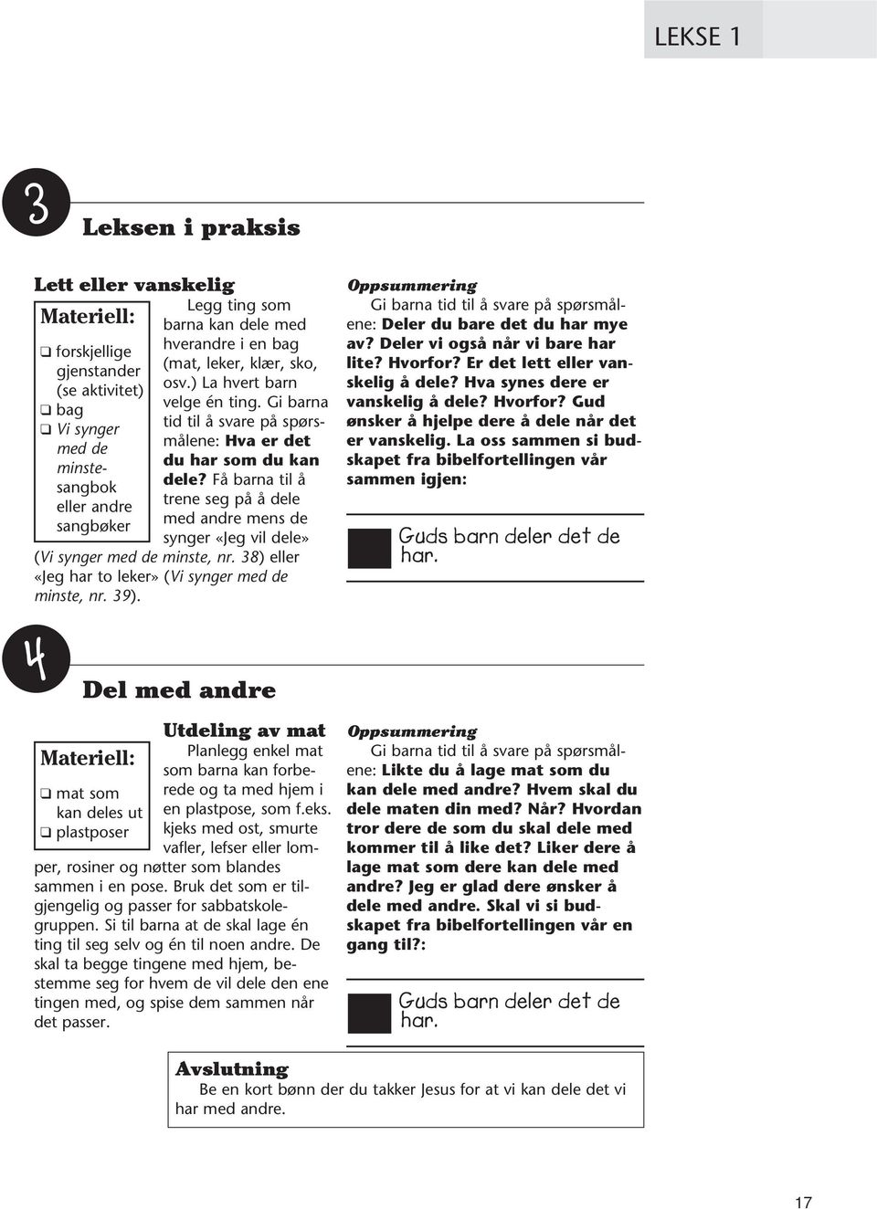 Få barna til å trene seg på å dele med andre mens de synger «Jeg vil dele» (Vi synger med de minste, nr. 38) eller «Jeg har to leker» (Vi synger med de minste, nr. 39).