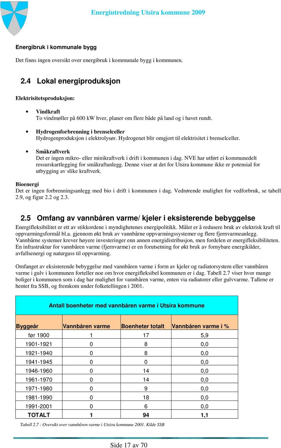 Hydrogenforbrenning i brenselceller Hydrogenproduksjon i elektrolysør. Hydrogenet blir omgjort til elektrisitet i brenselceller.