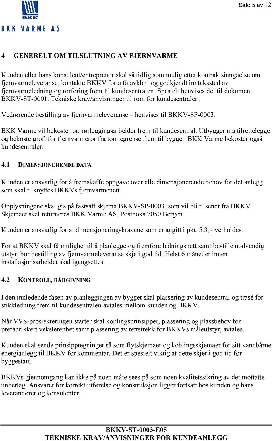 Vedrørende bestilling av fjernvarmeleveranse henvises til BKKV-SP-0003. BKK Varme vil bekoste rør, rørleggingsarbeider frem til kundesentral.