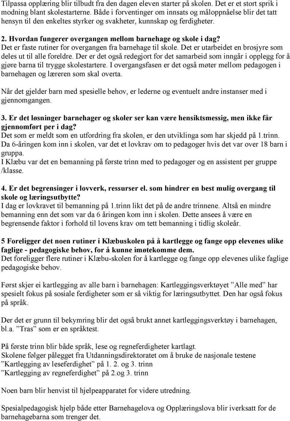 Det er faste rutiner for overgangen fra barnehage til skole. Det er utarbeidet en brosjyre som deles ut til alle foreldre.