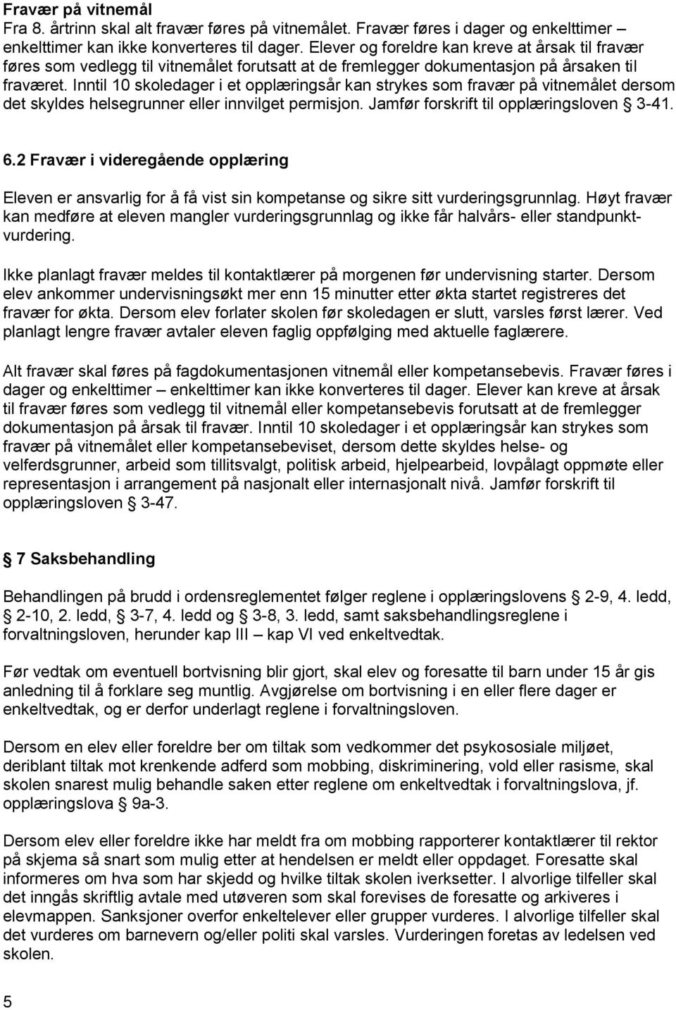 Inntil 10 skoledager i et opplæringsår kan strykes som fravær på vitnemålet dersom det skyldes helsegrunner eller innvilget permisjon. Jamfør forskrift til opplæringsloven 3-41. 6.