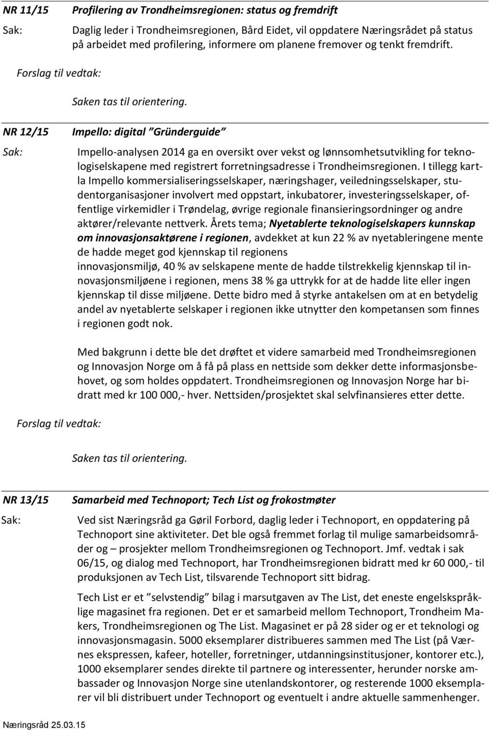 NR 12/15 Impello: digital Gründerguide Impello-analysen 2014 ga en oversikt over vekst og lønnsomhetsutvikling for teknologiselskapene med registrert forretningsadresse i Trondheimsregionen.