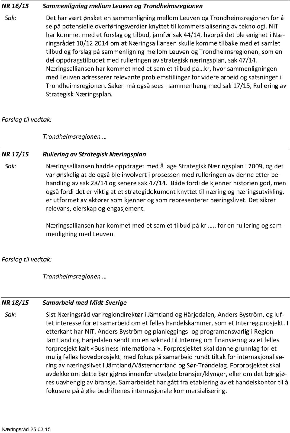 NiT har kommet med et forslag og tilbud, jamfør sak 44/14, hvorpå det ble enighet i Næringsrådet 10/12 2014 om at Næringsalliansen skulle komme tilbake med et samlet tilbud og forslag på