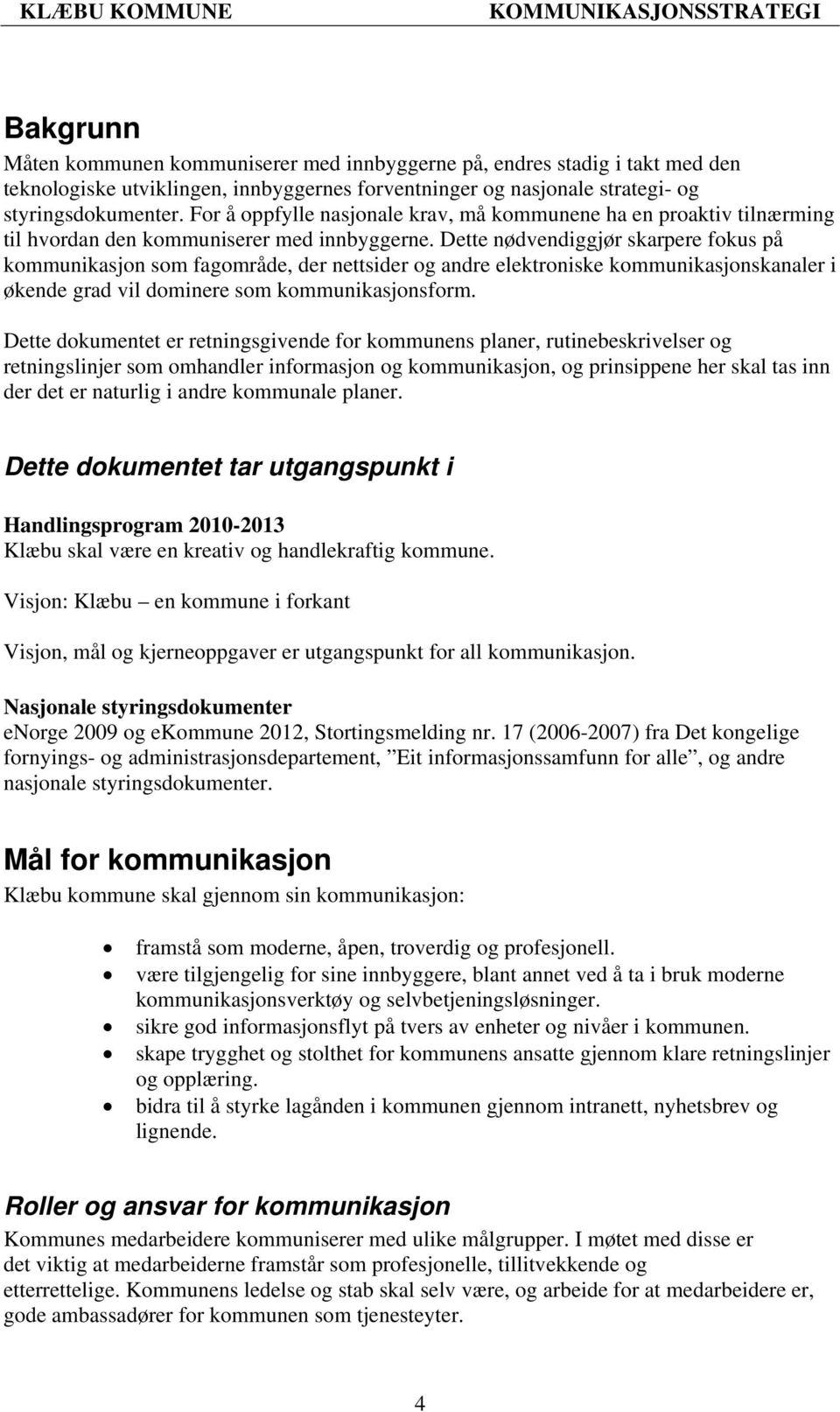 Dette nødvendiggjør skarpere fokus på kommunikasjon som fagområde, der nettsider og andre elektroniske kommunikasjonskanaler i økende grad vil dominere som kommunikasjonsform.