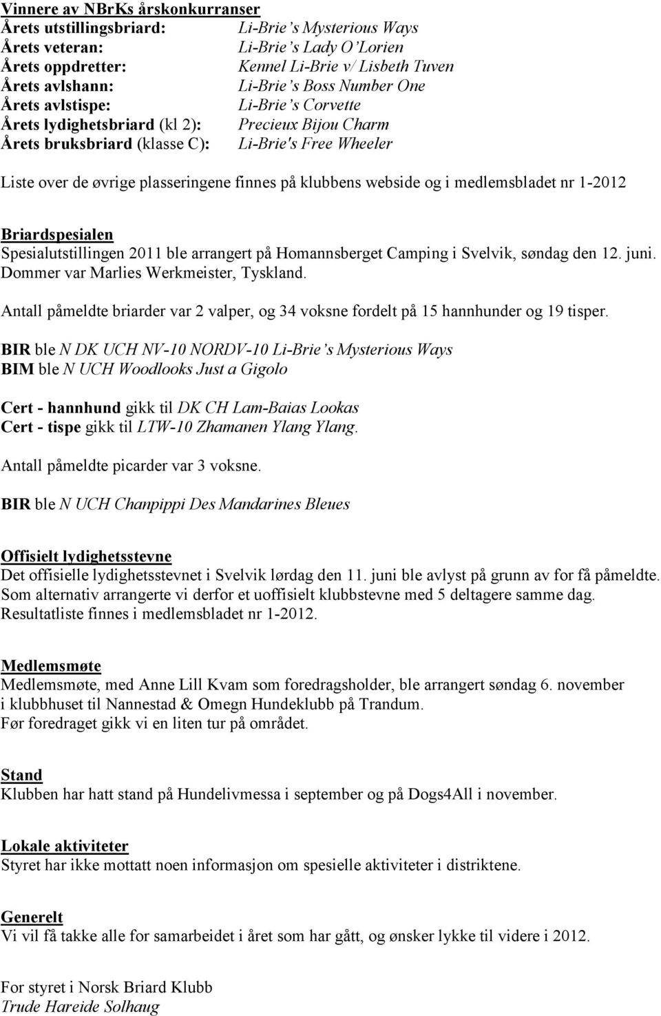 på klubbens webside og i medlemsbladet nr 1-2012 Briardspesialen Spesialutstillingen 2011 ble arrangert på Homannsberget Camping i Svelvik, søndag den 12. juni.