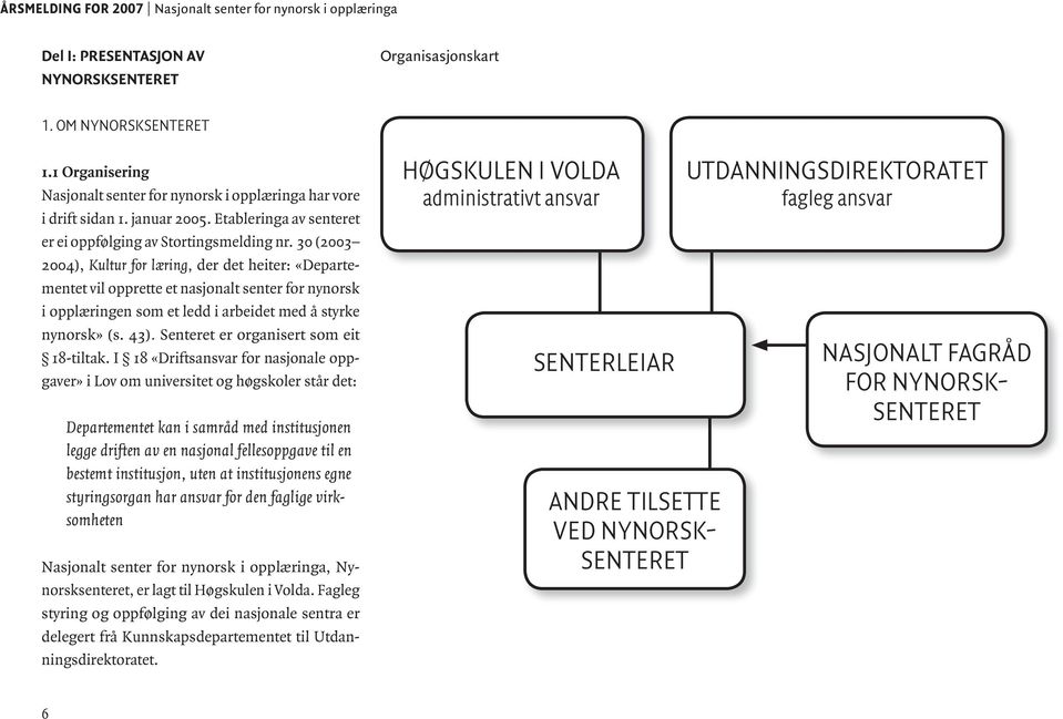 30 (2003 2004), Kultur for læring, der det heiter: «Departementet vil opprette et nasjonalt senter for nynorsk i opplæringen som et ledd i arbeidet med å styrke nynorsk» (s. 43).