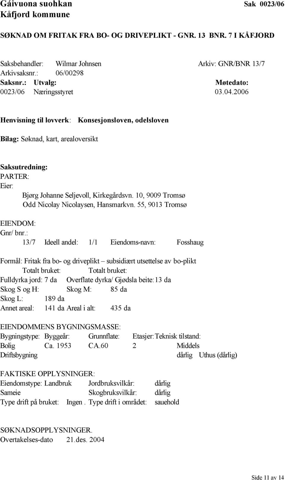 2006 Henvisning til lovverk: Konsesjonsloven, odelsloven Bilag: Søknad, kart, arealoversikt Saksutredning: PARTER: Eier: Bjørg Johanne Seljevoll, Kirkegårdsvn.