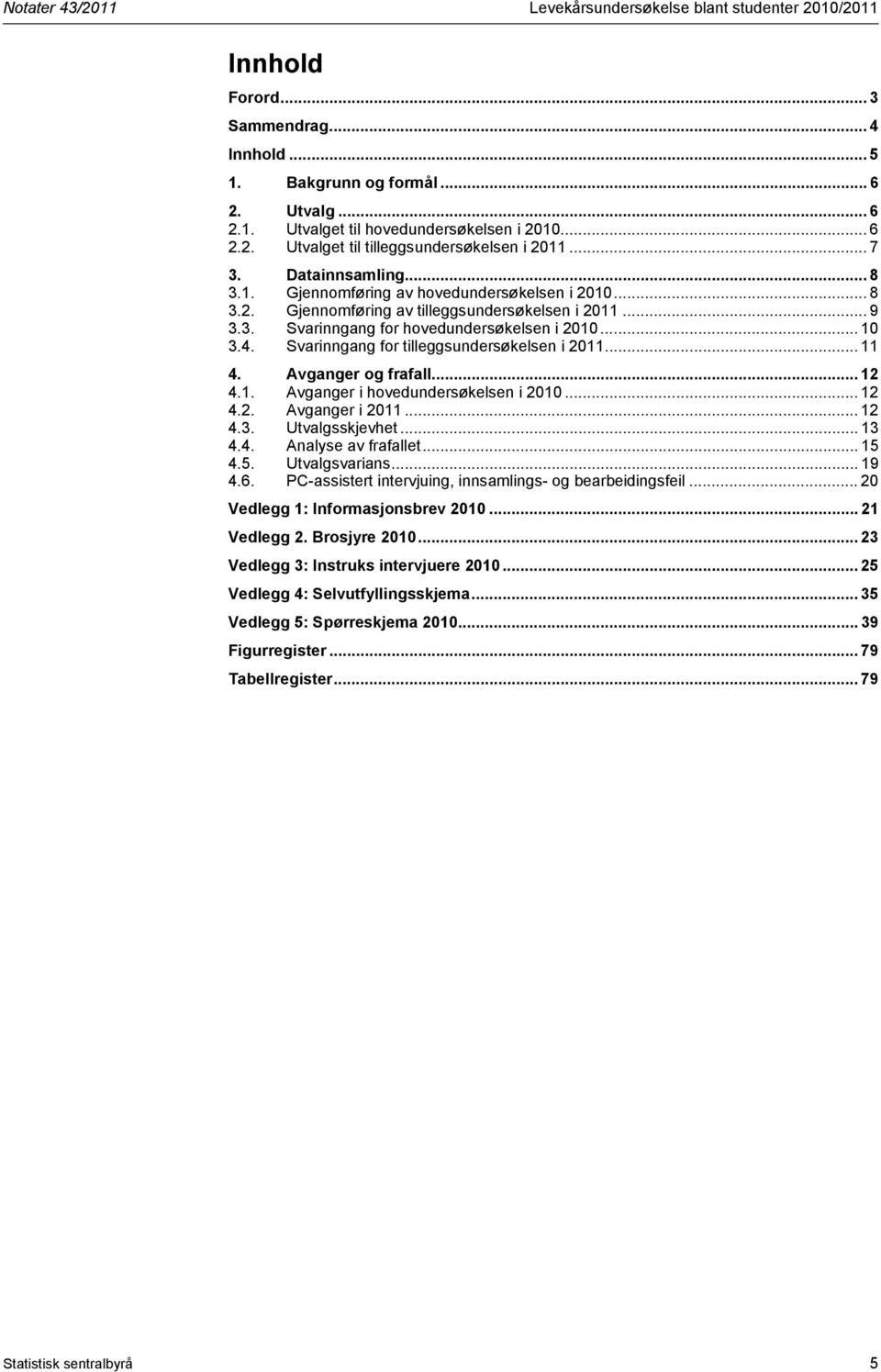 .. 10 3.4. Svarinngang for tilleggsundersøkelsen i 2011... 11 4. Avganger og frafall... 12 4.1. Avganger i hovedundersøkelsen i 2010... 12 4.2. Avganger i 2011... 12 4.3. Utvalgsskjevhet... 13 4.4. Analyse av frafallet.