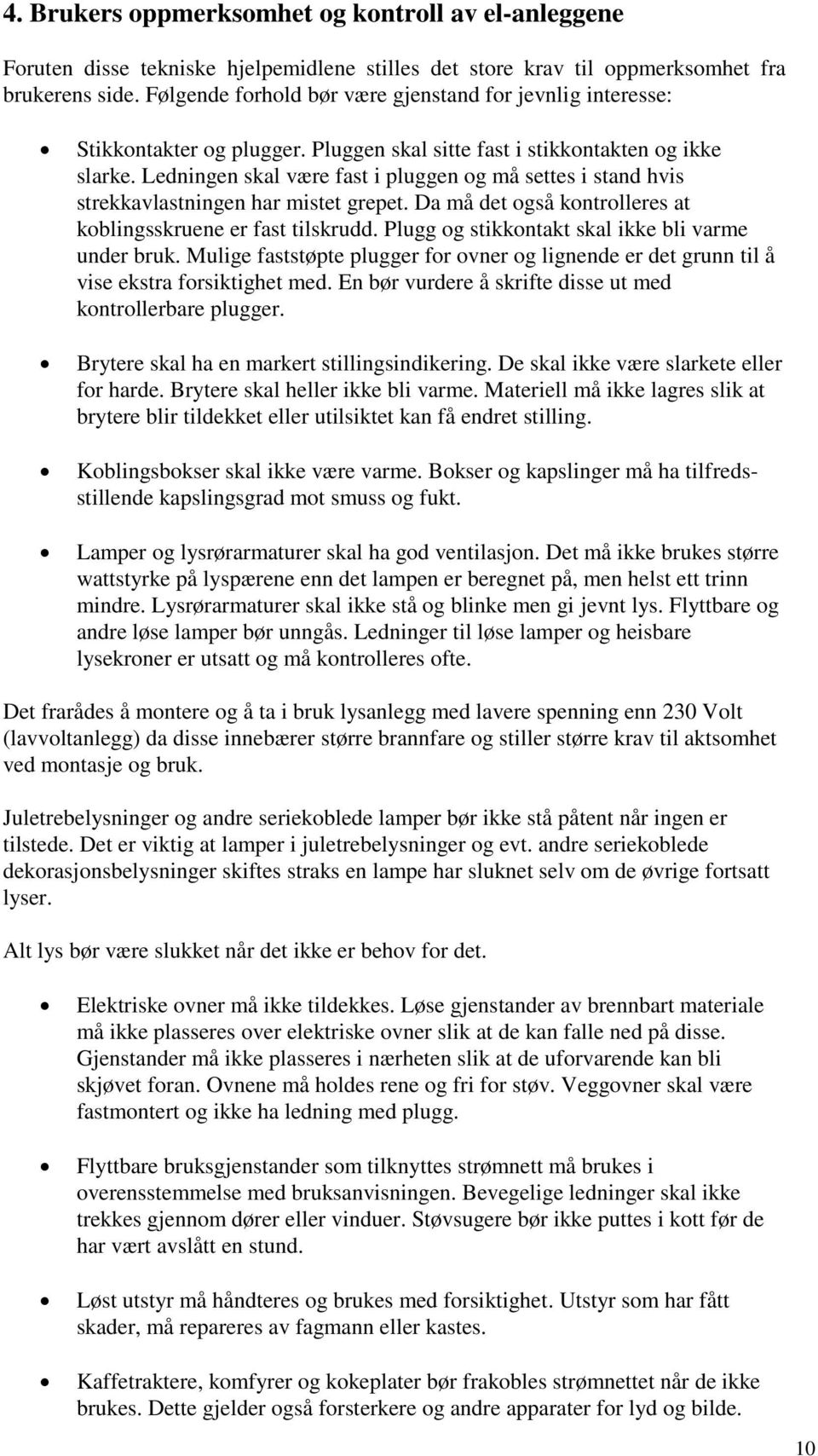 Ledningen skal være fast i pluggen og må settes i stand hvis strekkavlastningen har mistet grepet. Da må det også kontrolleres at koblingsskruene er fast tilskrudd.