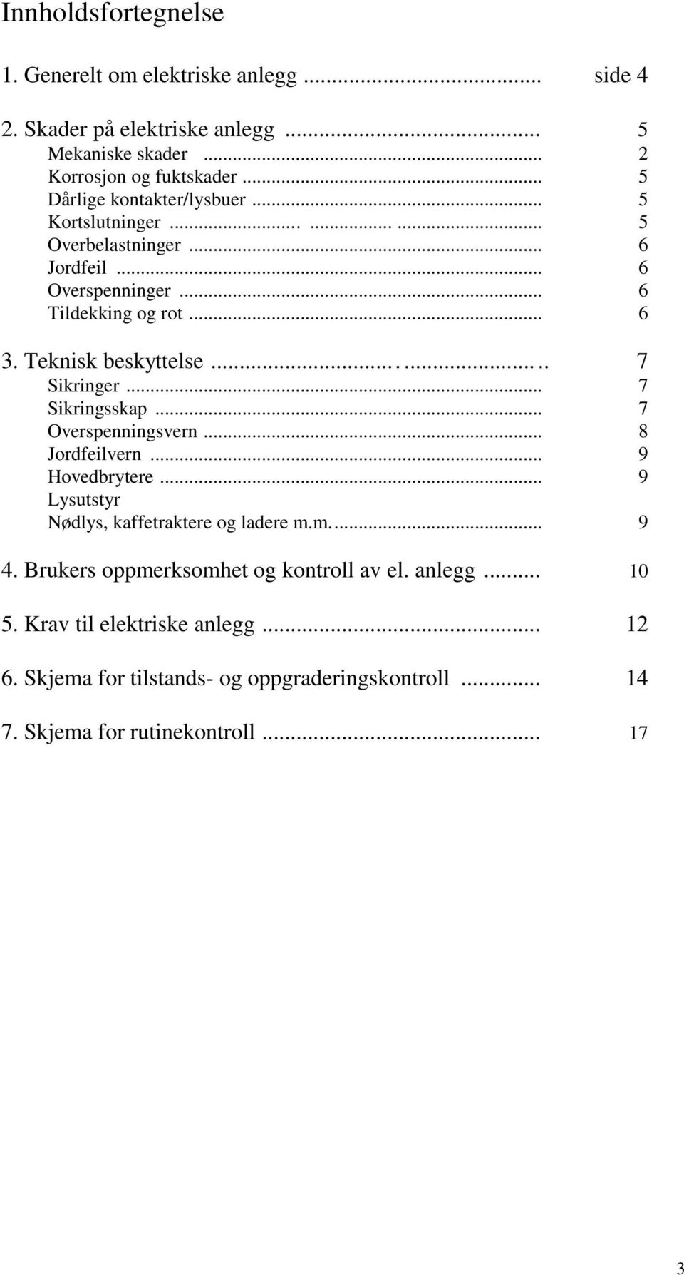 Teknisk beskyttelse........ 7 Sikringer... 7 Sikringsskap... 7 Overspenningsvern... 8 Jordfeilvern... 9 Hovedbrytere.