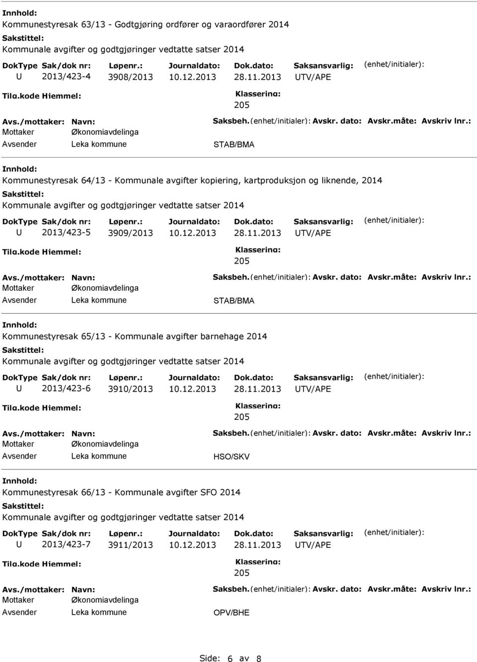 måte: Avskriv lnr.: STAB/BMA Kommunestyresak 65/13 - Kommunale avgifter barnehage 2014 2013/423-6 3910/2013 Avs./mottaker: Navn: Saksbeh. Avskr. dato: Avskr.