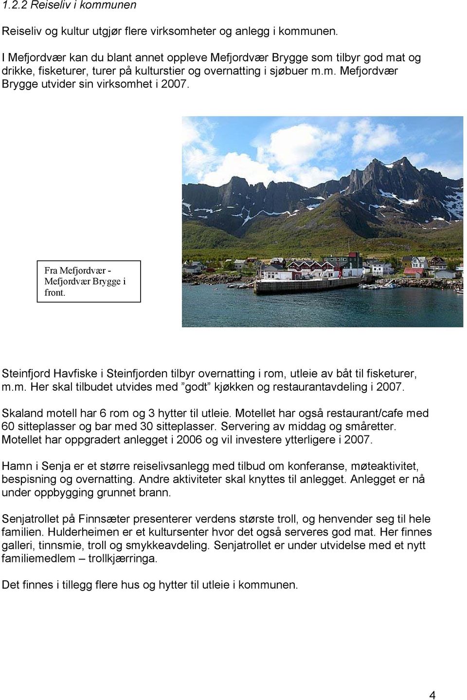 Fra Mefjordvær - Mefjordvær Brygge i front. Steinfjord Havfiske i Steinfjorden tilbyr overnatting i rom, utleie av båt til fisketurer, m.m. Her skal tilbudet utvides med godt kjøkken og restaurantavdeling i 2007.