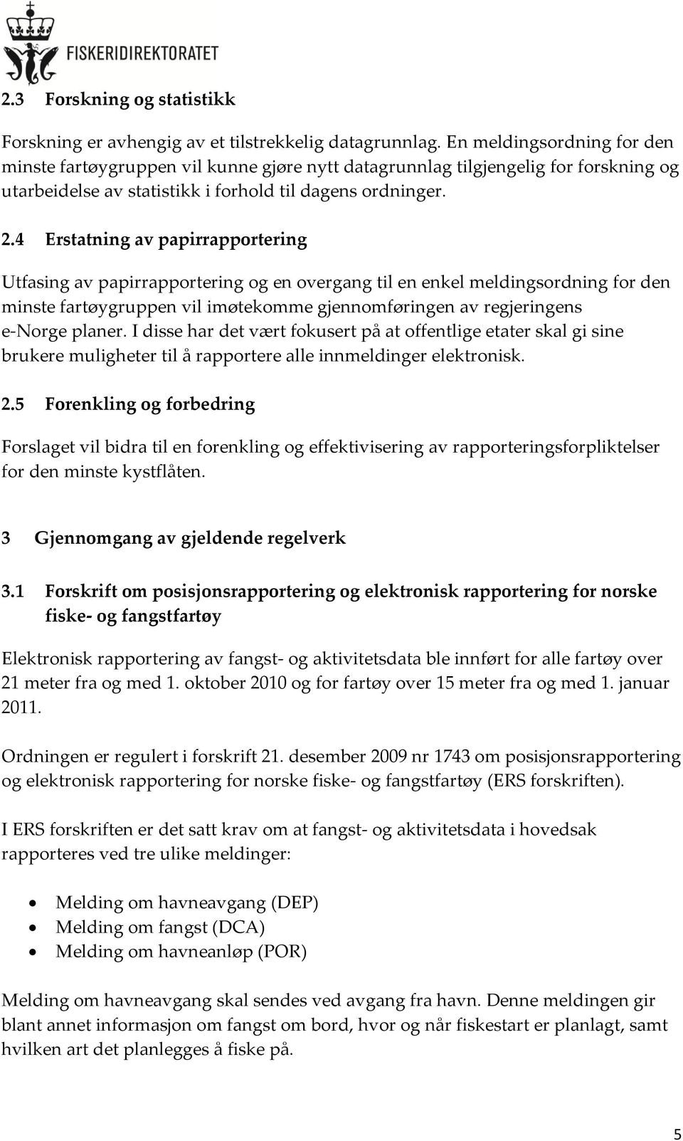 4 Erstatning av papirrapportering Utfasing av papirrapportering og en overgang til en enkel meldingsordning for den minste fartøygruppen vil imøtekomme gjennomføringen av regjeringens e-norge planer.