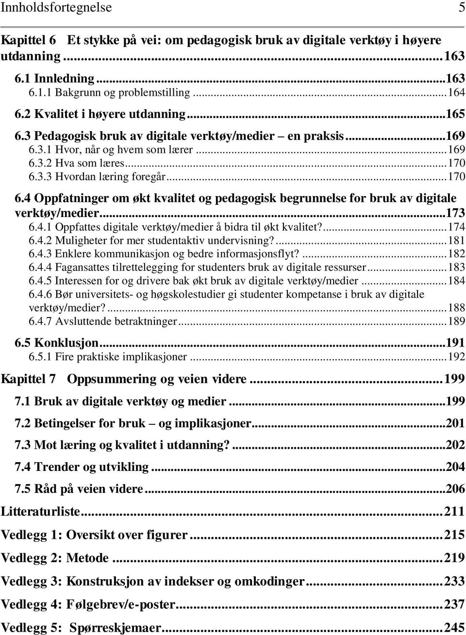 .. 170 6.4 Oppfatninger om økt kvalitet og pedagogisk begrunnelse for bruk av digitale verktøy/medier... 173 6.4.1 Oppfattes digitale verktøy/medier å bidra til økt kvalitet?... 174 6.4.2 Muligheter for mer studentaktiv undervisning?