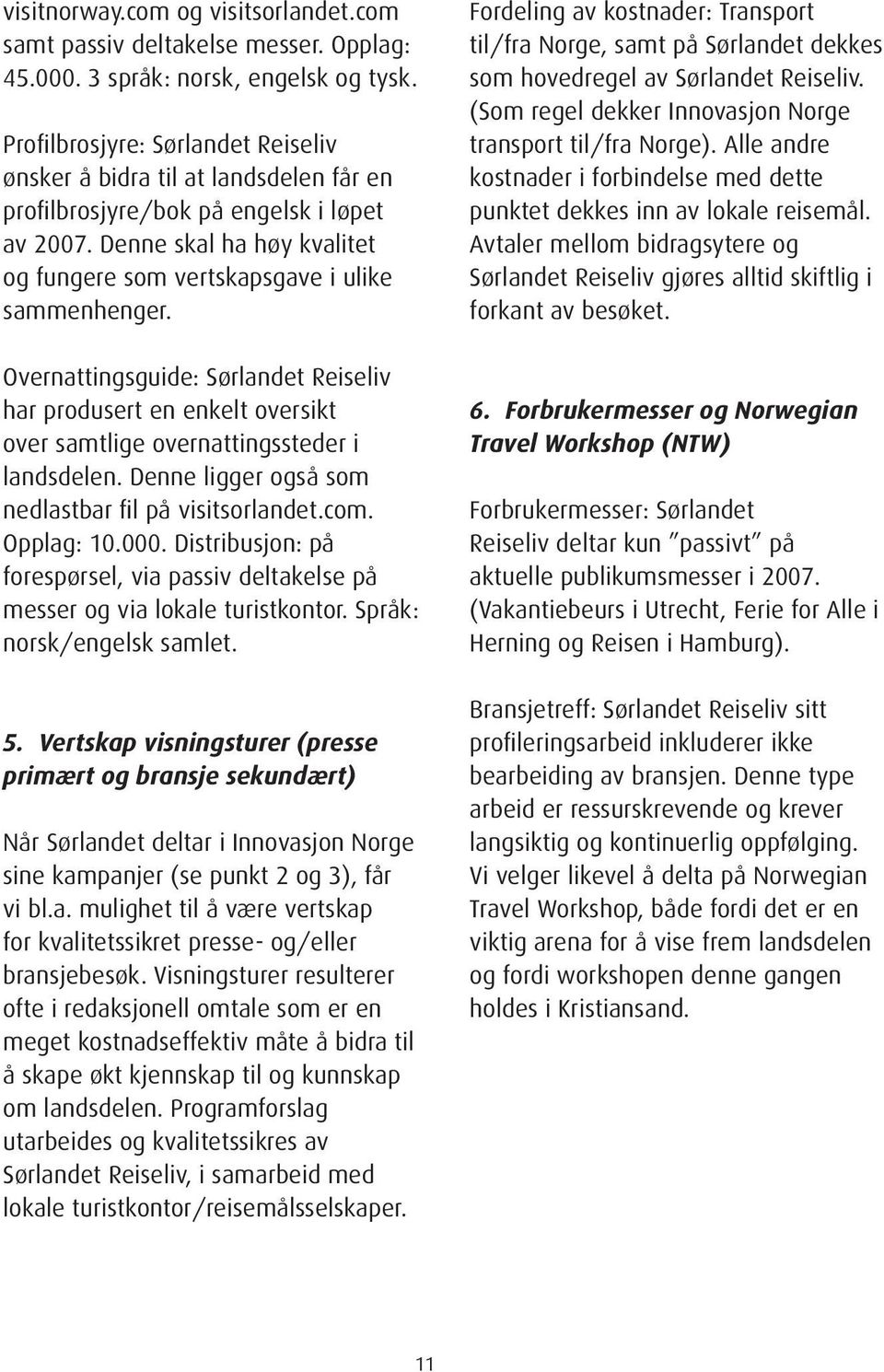 Overnattingsguide: Sørlandet Reiseliv har produsert en enkelt oversikt over samtlige overnattingssteder i landsdelen. Denne ligger også som nedlastbar fil på visitsorlandet.com. Opplag: 10.000.
