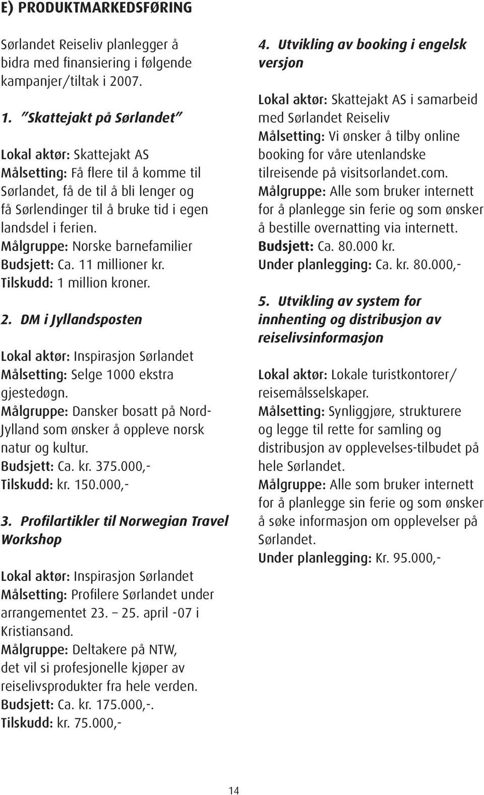 Målgruppe: Norske barnefamilier Budsjett: Ca. 11 millioner kr. Tilskudd: 1 million kroner. 2. DM i Jyllandsposten Lokal aktør: Inspirasjon Sørlandet Målsetting: Selge 1000 ekstra gjestedøgn.