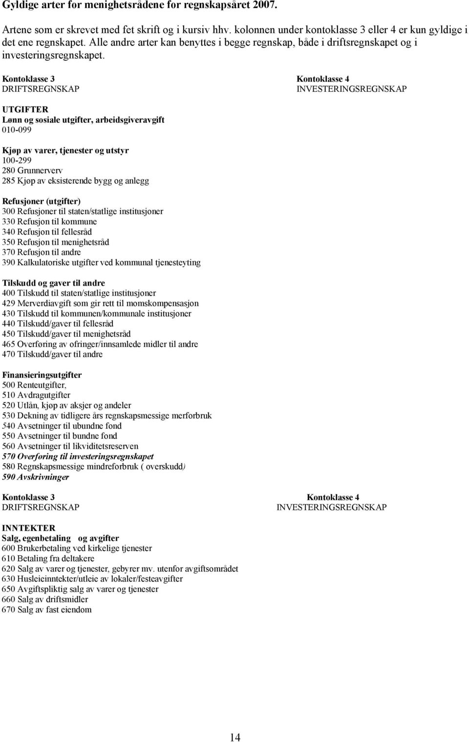 Kontoklasse 3 Kontoklasse 4 DRIFTSREGNSKAP INVESTERINGSREGNSKAP UTGIFTER Lønn og sosiale utgifter, arbeidsgiveravgift 010-099 Kjøp av varer, tjenester og utstyr 100-299 280 Grunnerverv 285 Kjøp av