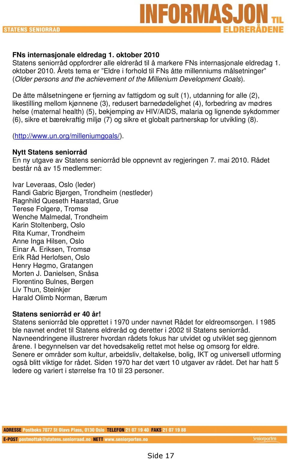 bekjemping av HIV/AIDS, malaria og lignende sykdommer (6), sikre et bærekraftig miljø (7) og sikre et globalt partnerskap for utvikling (8). (http://www.un.org/milleniumgoals/).